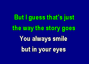 But I guess that's just
the way the story goes
You always smile

but in your eyes