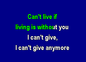 Can't live if
living is without you
I can't give,

I can't give anymore