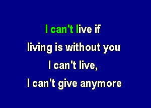 I can't live if
living is without you
I can't live,

I can't give anymore