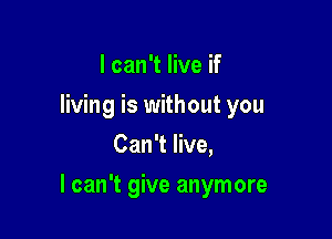 I can't live if
living is without you
Can't live,

I can't give anymore