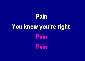 Pain

You know you're right