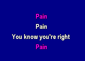 Pain

You know you're right