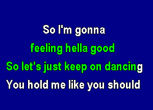 So I'm gonna
feeling hella good
So let's just keep on dancing

You hold me like you should