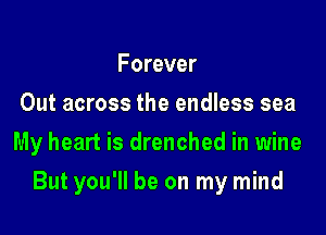 Forever
Out across the endless sea

My heart is drenched in wine

But you'll be on my mind