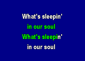 What's sleepin'
in our soul

What's sleepin'

in our soul