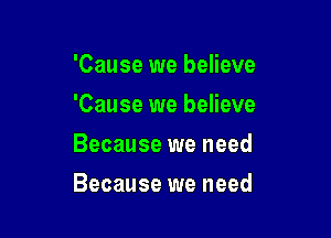 'Cause we believe
'Cause we believe

Because we need

Because we need
