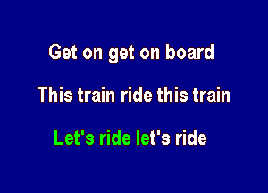 Get on get on board

This train ride this train

Let's ride let's ride
