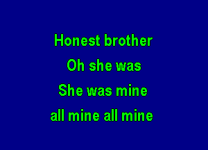 Honest brother
0h she was
She was mine

all mine all mine