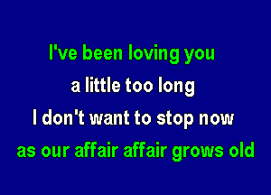 I've been loving you
a little too long

I don't want to stop now

as our affair affair grows old