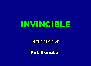 IINVIINCIIBILE

IN THE STYLE 0F

Pat Benatar