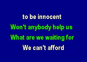to be innocent
Won't anybody help us

What are we waiting for
We can't afford