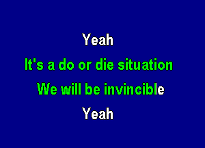 Yeah
It's a do or die situation

We will be invincible
Yeah