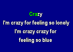Crazy
I'm crazy for feeling so lonely

I'm crazy crazy for

feeling so blue