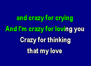 and crazy for crying
And I'm crazy for loving you

Crazy for thinking

that my love