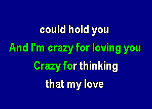 could hold you
And I'm crazy for loving you

Crazy for thinking

that my love