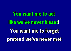 You want me to act
like we've never kissed

You want me to forget

pretend we've never met