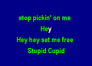 stop pickin' on me
Hey

Hey hey set me free
Stupid Cupid