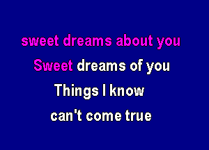 dreams of you

Things I know

can't come true