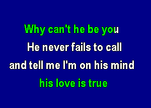 Why can't he be you

He never fails to call
and tell me I'm on his mind
his love is true