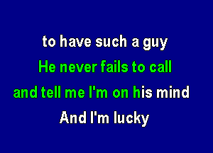 to have such a guy
He never fails to call
and tell me I'm on his mind

And I'm lucky