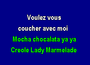 Voulez vous
coucher avec moi

Mocha chocalata ya ya

Creole Lady Marmelade