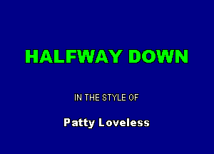 IHIAILIFWAY DOWN

IN THE STYLE 0F

Patty Loveless