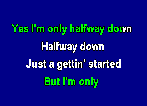 Yes I'm only halfway down
Halfway down
Just a gettin' started

But I'm only