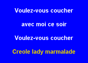 Voulez-vous coucher
avec moi ce soir

Voulez-vous coucher

Creole lady marmalade