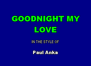 GOODNIIGIHIT MY
ILOVIE

IN THE STYLE 0F

Paul Anka