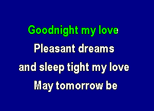 Goodnight my love
Pleasant dreams

and sleep tight my love

May tomorrow be
