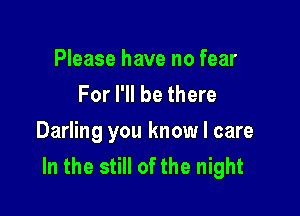 Please have no fear
For I'll be there

Darling you know I care
In the still of the night