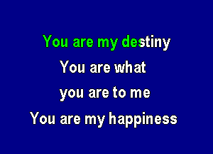 You are my destiny

You are what
you are to me

You are my happiness