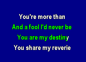 You're more than
And a fool I'd never be
You are my destiny

You share my reverie