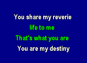 You share my reverie
life to me

That's what you are

You are my destiny