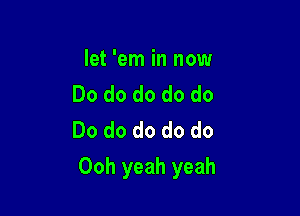 let 'em in now
Do do do do do
Do do do do do

Ooh yeah yeah