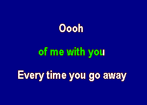 Oooh

of me with you

Every time you go away