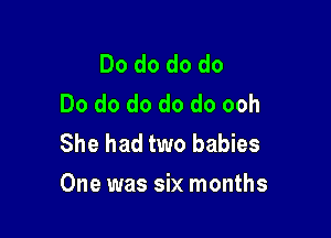 Do do do do
Do do do do do ooh
She had two babies

One was six months