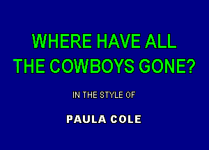 WHERE HAVE ALL
THE COWBOYS GONE?

IN THE STYLE 0F

PAULA COLE