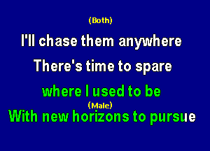 (Both)

I'll chase them anywhere
There's time to spare
where I used to be

(Male)

With new horizons to pursue