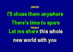 (Both)

I'll chase them anywhere

There's time to spare

(Male)

Let me share this whole
new world with you