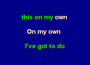 this on my own

On my own

I've got to do