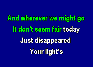 And wherever we might go
It don't seem fair today

Just disappeared

YounghPs