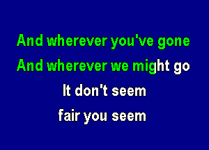 And wherever you've gone

And wherever we might go

It don't seem
fair you seem