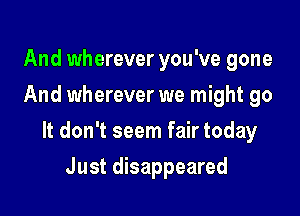 And wherever you've gone
And wherever we might go

It don't seem fair today

Just disappeared