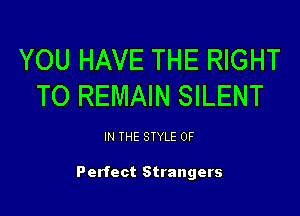 YOU HAVE THE RIGHT
TO REMAIN SILENT

IN THE STYLE 0F

Perfect Strangers