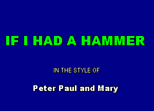 IIIF II IHIAID A HAMMER

IN THE STYLE 0F

Peter Paul and Mary