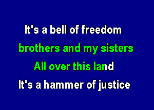 It's a bell of freedom
brothers and my sisters
All over this land

It's a hammer of justice