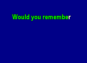 Would you remember