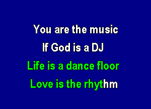You are the music
If God is a DJ

Life is a dance floor
Love is the rhythm