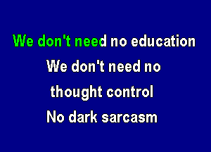 We don't need no education
We don't need no

thought control

No dark sarcasm